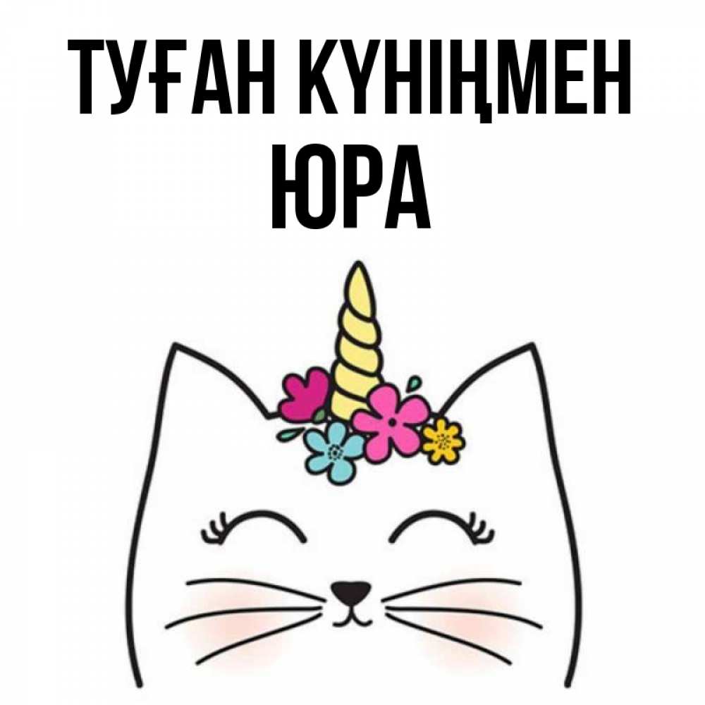 Күн сайын ашық хат с именем, Юра Туған күніңмен милый кот с одним рожком Онлайн тегін жүктеп алу тілектері бар керемет карта 