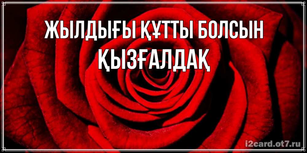 Күн сайын ашық хат с именем, ҚЫЗҒАЛДАҚ Жылдығы құтты болсын алая роза Онлайн тегін жүктеп алу тілектері бар керемет карта 