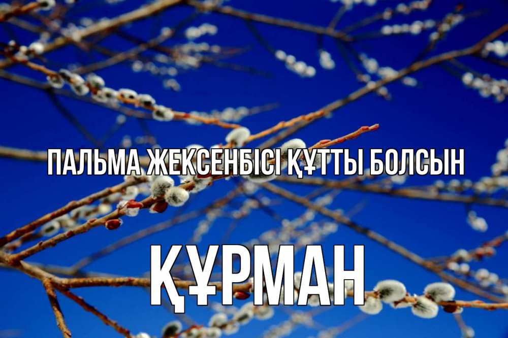 Күн сайын ашық хат с именем, ҚҰРМАН Пальма жексенбісі құтты болсын верба Онлайн тегін жүктеп алу тілектері бар керемет карта 
