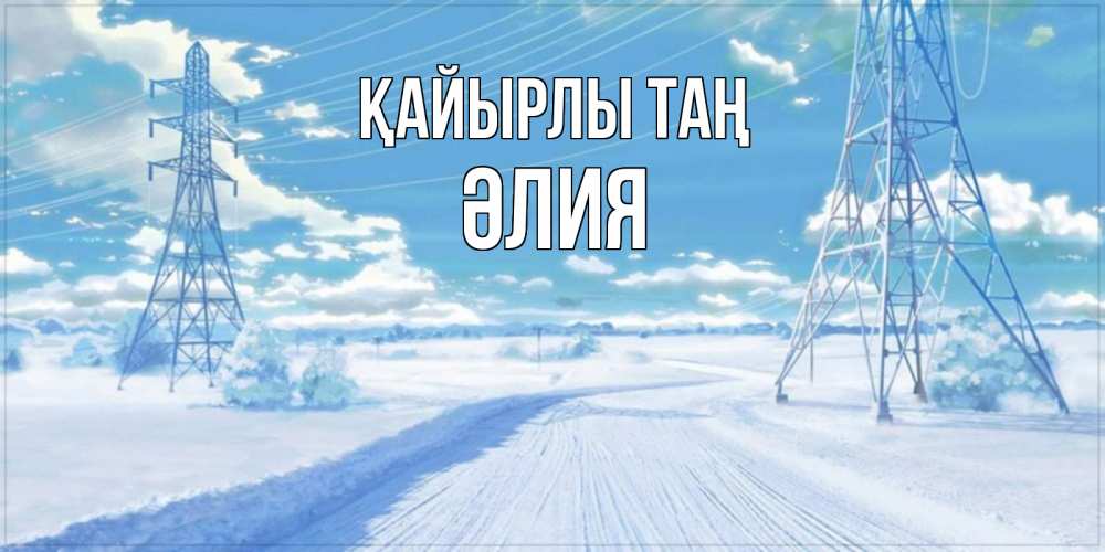 Күн сайын ашық хат с именем, ӘЛИЯ Қайырлы таң зимняя открытка Онлайн тегін жүктеп алу тілектері бар керемет карта 