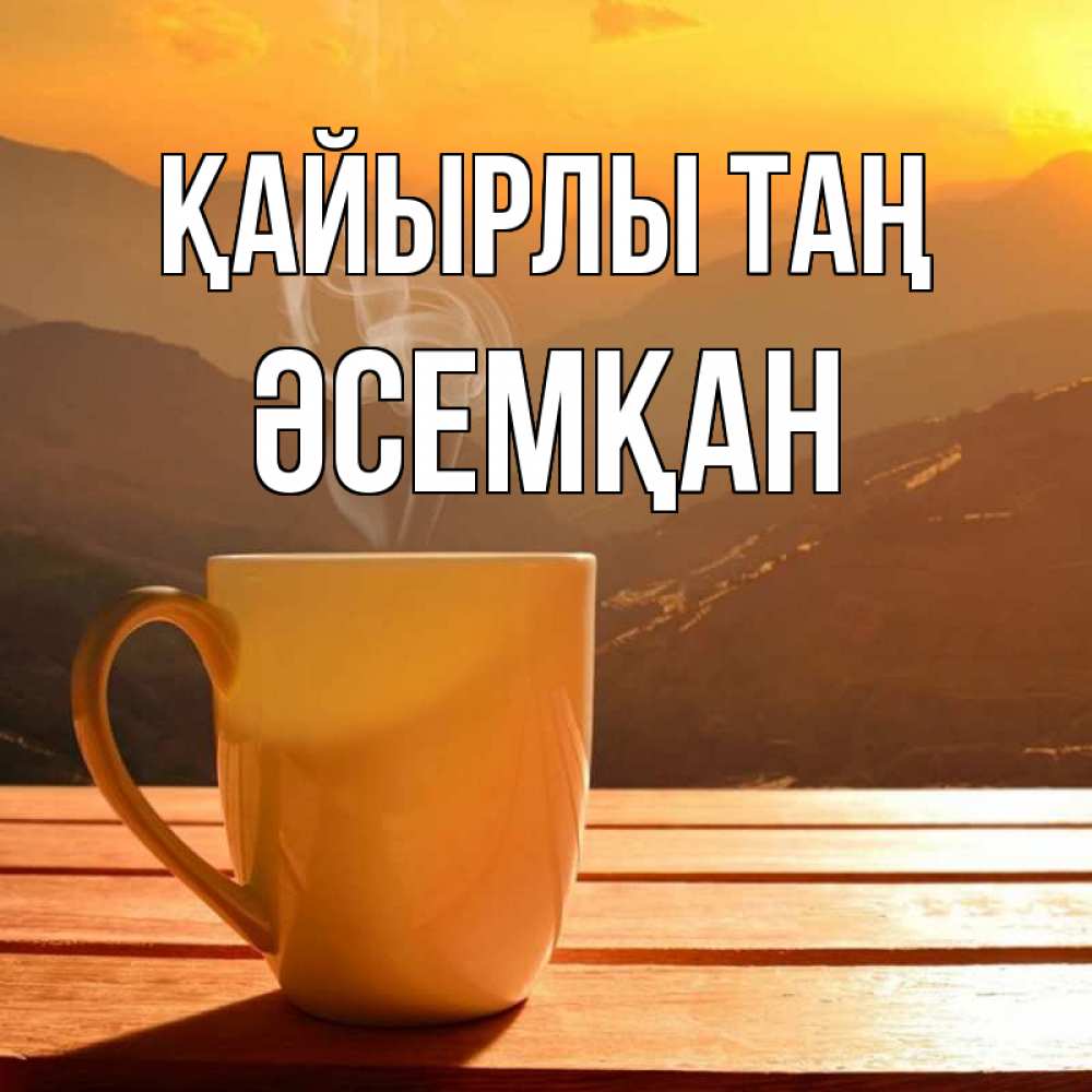 Күн сайын ашық хат с именем, ӘСЕМҚАН Қайырлы таң кофе в горах Онлайн тегін жүктеп алу тілектері бар керемет карта 