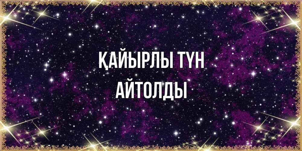 Күн сайын ашық хат с именем, АЙТОЛДЫ Қайырлы түн хорошего сна Онлайн тегін жүктеп алу тілектері бар керемет карта 