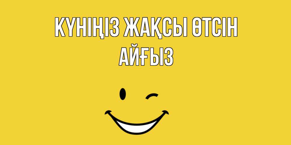Күн сайын ашық хат с именем, АЙҒЫЗ Күніңіз жақсы өтсін позитивного дня Онлайн тегін жүктеп алу тілектері бар керемет карта 