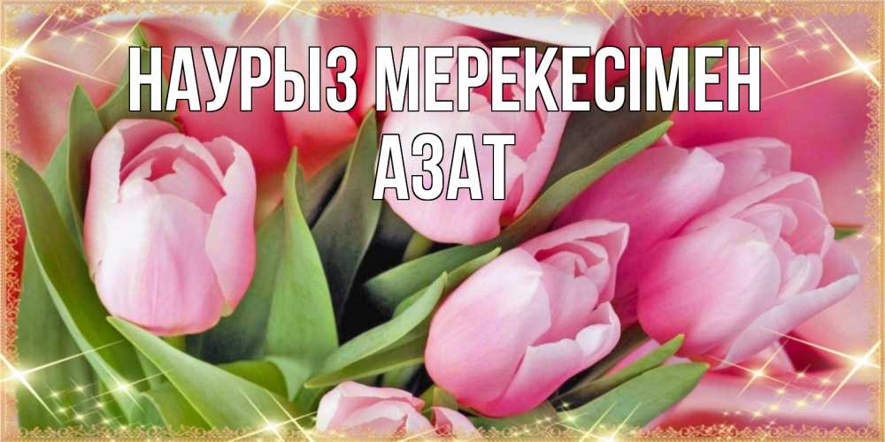 Күн сайын ашық хат с именем, Азат Наурыз мерекесімен красивые открытки на праздник весны наурыз для милых дам Онлайн тегін жүктеп алу тілектері бар керемет карта 