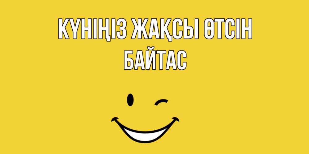 Күн сайын ашық хат с именем, Байтас Күніңіз жақсы өтсін позитивного дня Онлайн тегін жүктеп алу тілектері бар керемет карта 