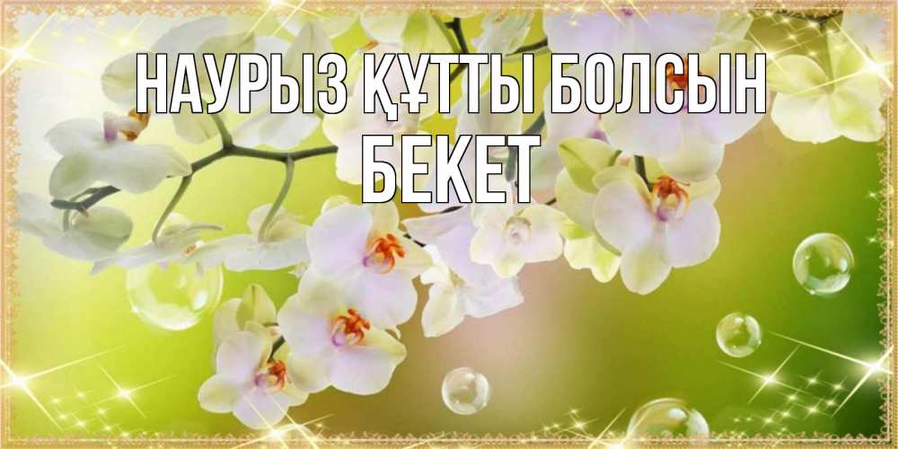 Күн сайын ашық хат с именем, Бекет Наурыз құтты болсын открытка с цветами на наурыз наурыз день Онлайн тегін жүктеп алу тілектері бар керемет карта 