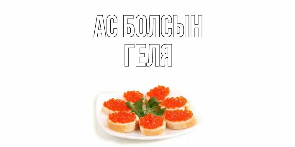 Күн сайын ашық хат с именем, Геля Ас болсын бутерброд,красная икра Онлайн тегін жүктеп алу тілектері бар керемет карта 