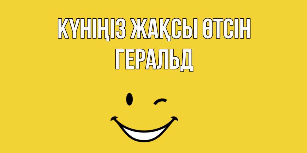 Күн сайын ашық хат с именем, Геральд Күніңіз жақсы өтсін позитивного дня Онлайн тегін жүктеп алу тілектері бар керемет карта 