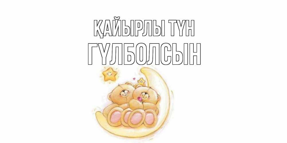 Күн сайын ашық хат с именем, ГҮЛБОЛСЫН Қайырлы түн мишки, месяц Онлайн тегін жүктеп алу тілектері бар керемет карта 