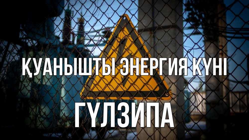Күн сайын ашық хат с именем, ГҮЛЗИПА Қуанышты энергия күні трансформаторная подстанция Онлайн тегін жүктеп алу тілектері бар керемет карта 