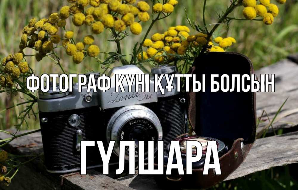 Күн сайын ашық хат с именем, ГҮЛШАРА Фотограф күні құтты болсын с днем фотографа Онлайн тегін жүктеп алу тілектері бар керемет карта 