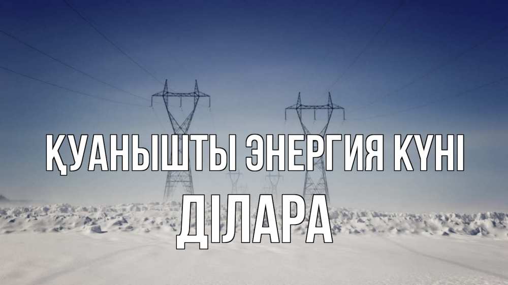 Күн сайын ашық хат с именем, ДІЛАРА Қуанышты энергия күні снег зима Онлайн тегін жүктеп алу тілектері бар керемет карта 