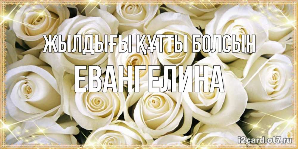 Күн сайын ашық хат с именем, Евангелина Жылдығы құтты болсын открытка с белыми розами. большой букет белых роз Онлайн тегін жүктеп алу тілектері бар керемет карта 