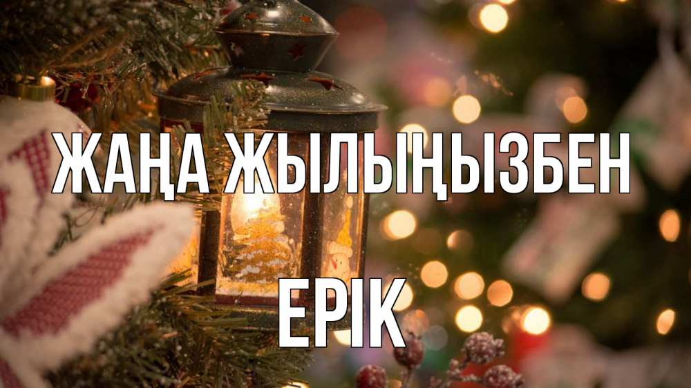 Күн сайын ашық хат с именем, Ерік Жаңа жылыңызбен новый год фонарик Онлайн тегін жүктеп алу тілектері бар керемет карта 