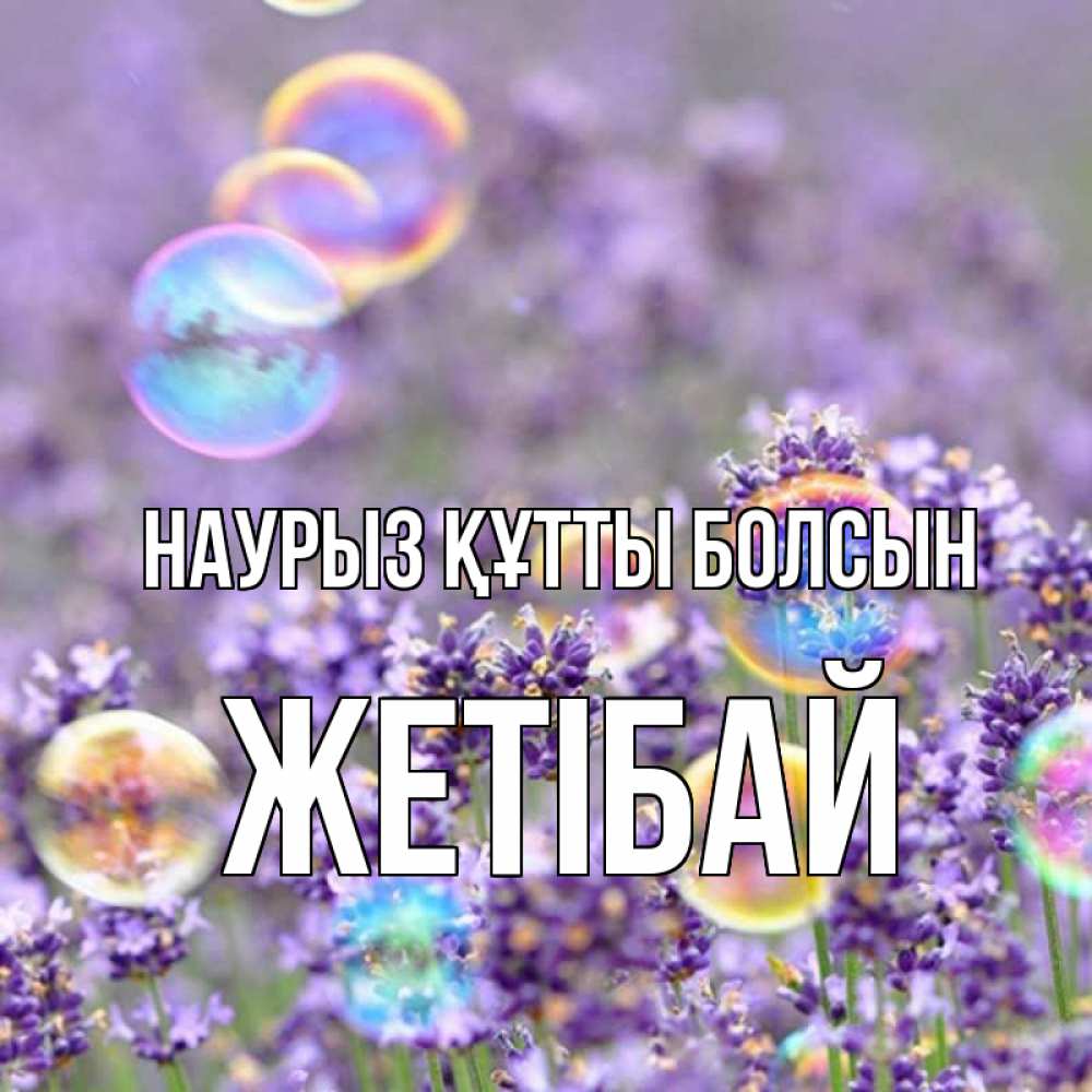 Күн сайын ашық хат с именем, Жетібай Наурыз құтты болсын цветы Онлайн тегін жүктеп алу тілектері бар керемет карта 