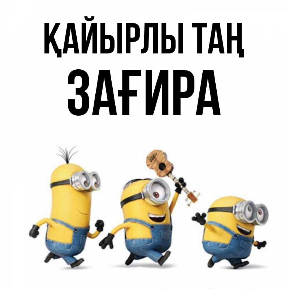 Күн сайын ашық хат с именем, ЗАҒИРА Қайырлы таң миньоны и прекрасное утро Онлайн тегін жүктеп алу тілектері бар керемет карта 