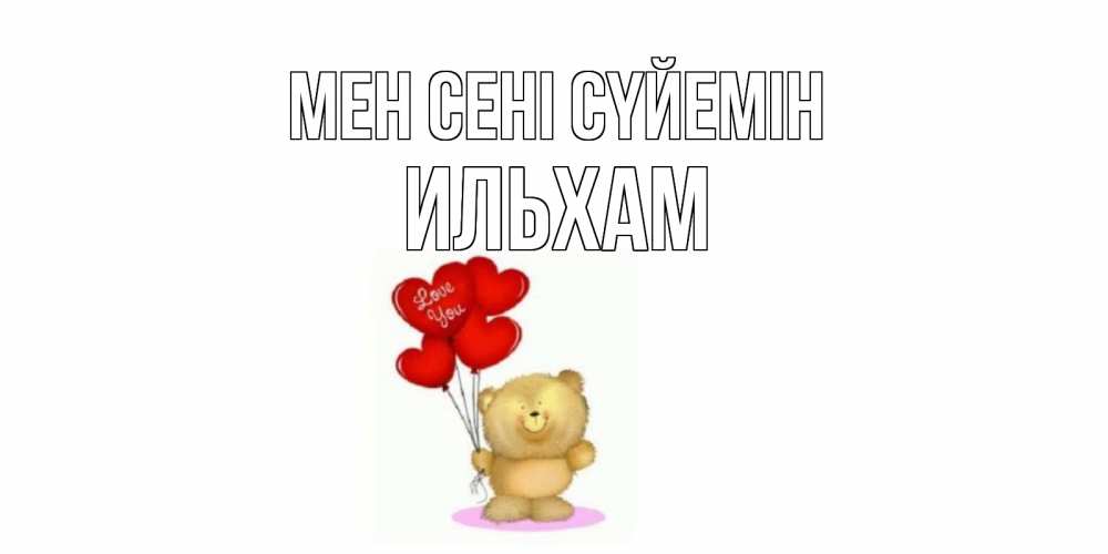 Күн сайын ашық хат с именем, Ильхам Мен сені сүйемін плюшевый мишка, шарики Онлайн тегін жүктеп алу тілектері бар керемет карта 