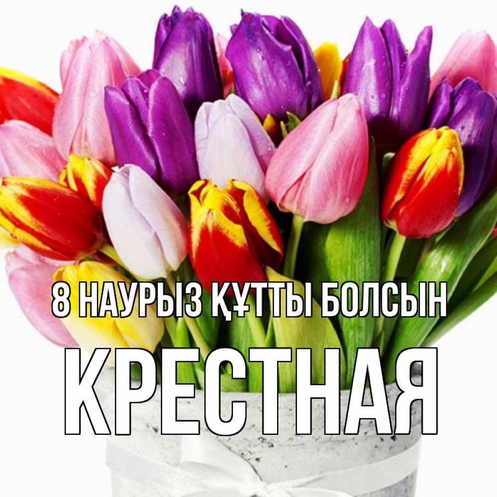 Күн сайын ашық хат с именем, Крестная 8 наурыз құтты болсын букет Онлайн тегін жүктеп алу тілектері бар керемет карта 
