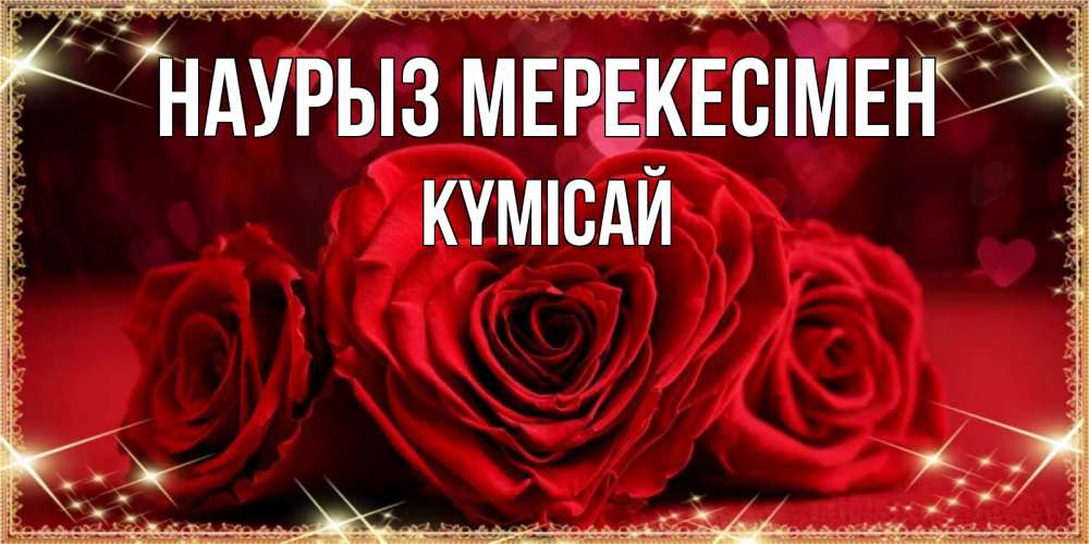 Күн сайын ашық хат с именем, КҮМІСАЙ Наурыз мерекесімен три красные розы Онлайн тегін жүктеп алу тілектері бар керемет карта 