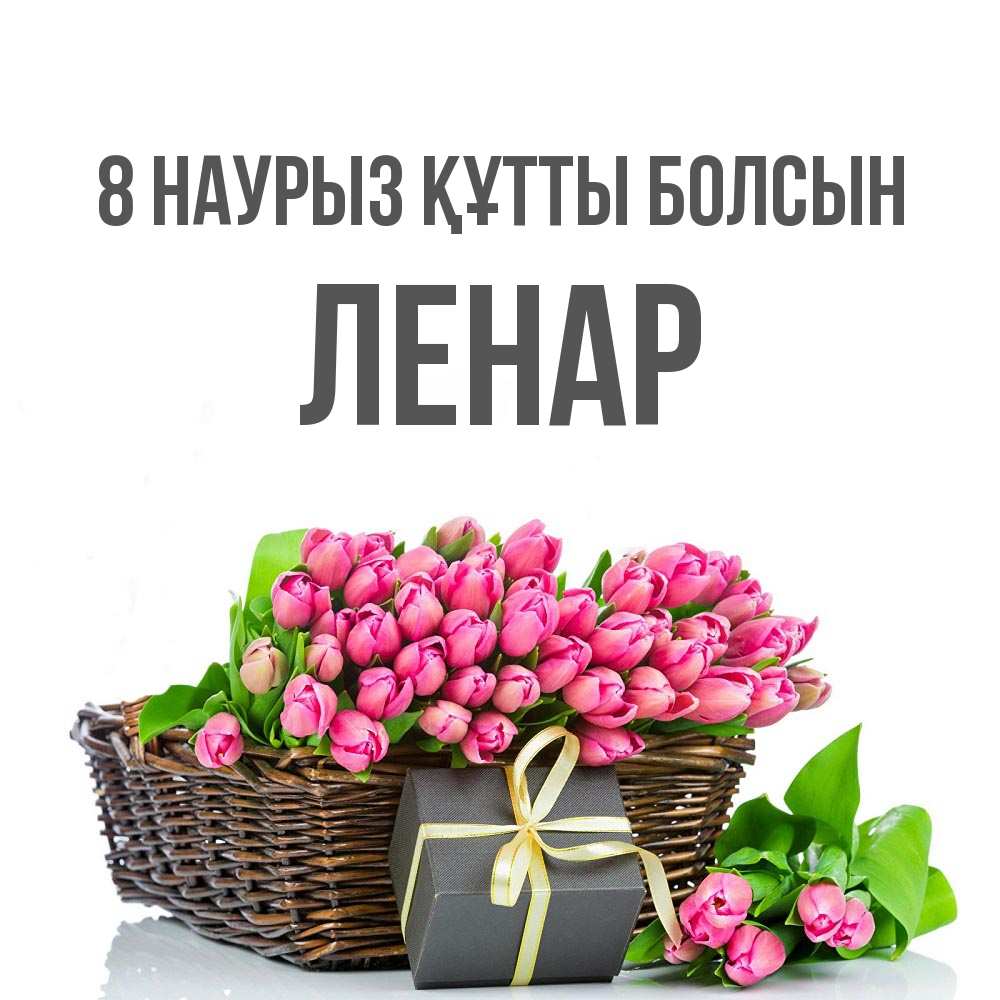 Күн сайын ашық хат с именем, Ленар 8 наурыз құтты болсын цветы Онлайн тегін жүктеп алу тілектері бар керемет карта 