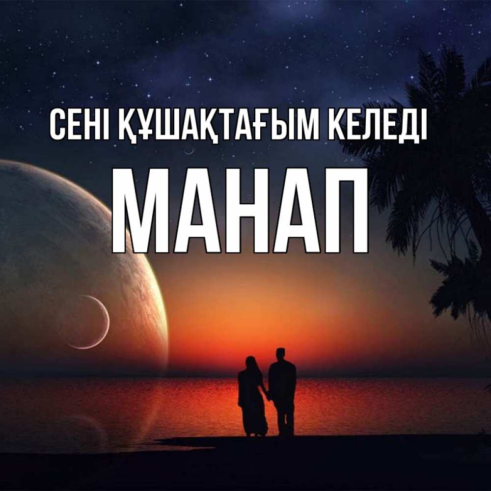 Күн сайын ашық хат с именем, МАНАП сені құшақтағым келеді восход спутников Онлайн тегін жүктеп алу тілектері бар керемет карта 