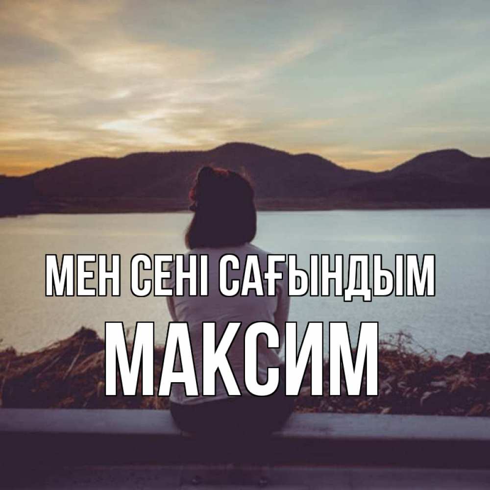 Күн сайын ашық хат с именем, Максим Мен сені сағындым я уже соскучилась Онлайн тегін жүктеп алу тілектері бар керемет карта 