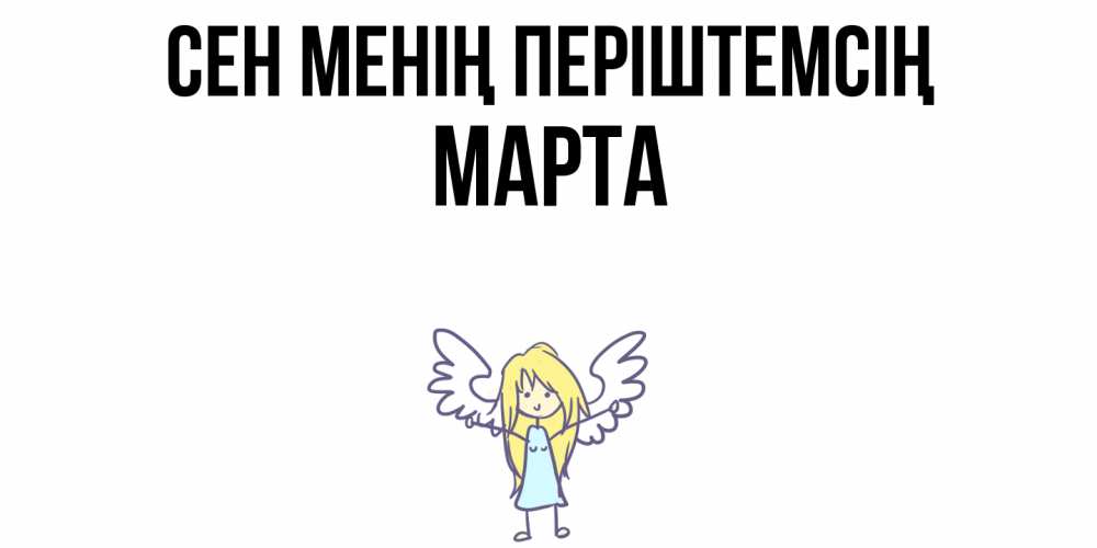 Күн сайын ашық хат с именем, Марта Сен менің періштемсің ангел Онлайн тегін жүктеп алу тілектері бар керемет карта 