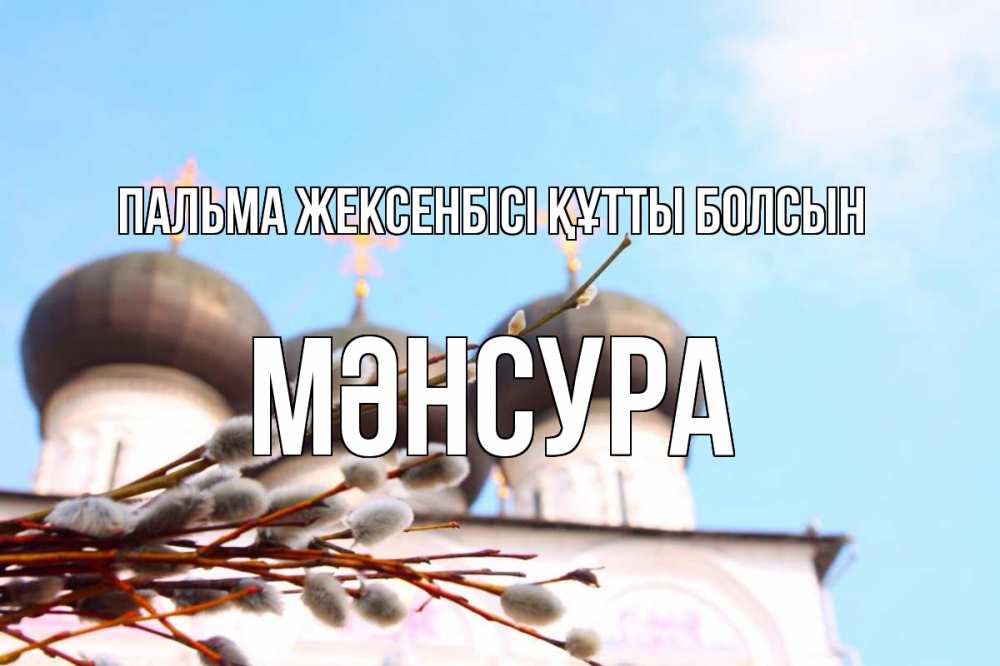 Күн сайын ашық хат с именем, МӘНСУРА Пальма жексенбісі құтты болсын верба Онлайн тегін жүктеп алу тілектері бар керемет карта 