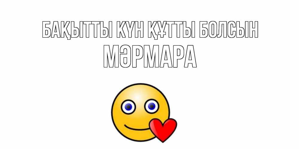 Күн сайын ашық хат с именем, МӘРМАРА Бақытты күн құтты болсын смайл,сердце Онлайн тегін жүктеп алу тілектері бар керемет карта 
