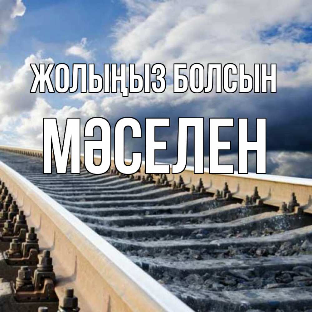 Күн сайын ашық хат с именем, Мәселен Жолыңыз болсын железнодорожные пути на фоне неба Онлайн тегін жүктеп алу тілектері бар керемет карта 