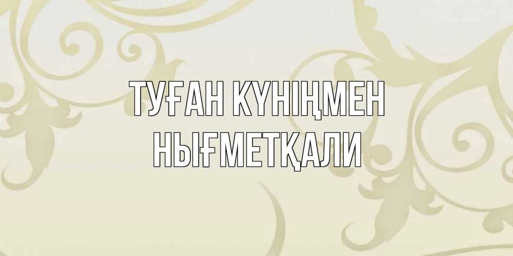 Күн сайын ашық хат с именем, НЫҒМЕТҚАЛИ Туған күніңмен Открытка с простым фоном Онлайн тегін жүктеп алу тілектері бар керемет карта 
