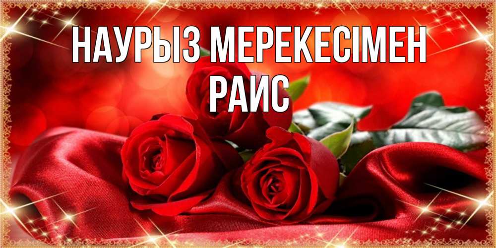 Күн сайын ашық хат с именем, Раис Наурыз мерекесімен открытка красного цвета с розами на праздник весны наурыз Онлайн тегін жүктеп алу тілектері бар керемет карта 