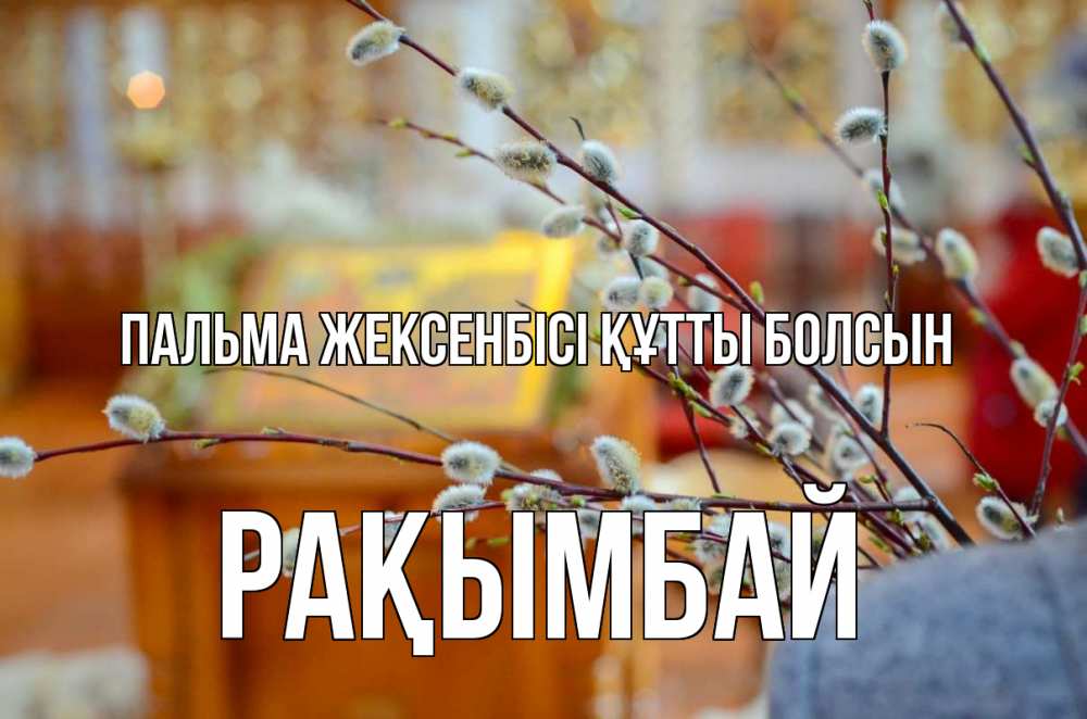 Күн сайын ашық хат с именем, Рақымбай Пальма жексенбісі құтты болсын верба Онлайн тегін жүктеп алу тілектері бар керемет карта 