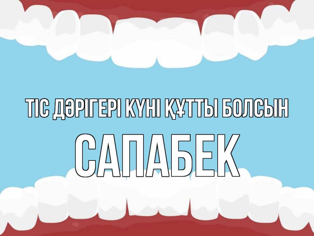 Күн сайын ашық хат с именем, САПАБЕК Тіс дәрігері күні құтты болсын с днем стоматолога Онлайн тегін жүктеп алу тілектері бар керемет карта 