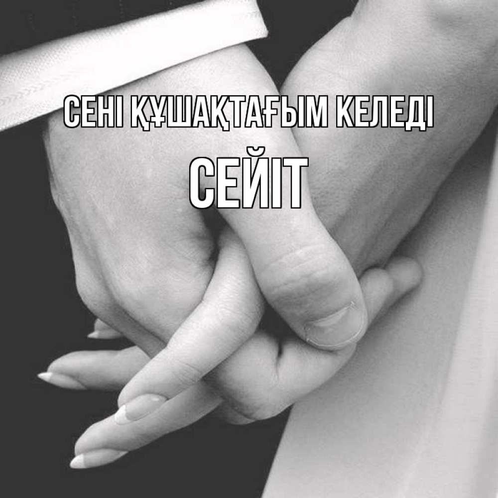 Күн сайын ашық хат с именем, СЕЙІТ сені құшақтағым келеді Черное и белое фото Онлайн тегін жүктеп алу тілектері бар керемет карта 