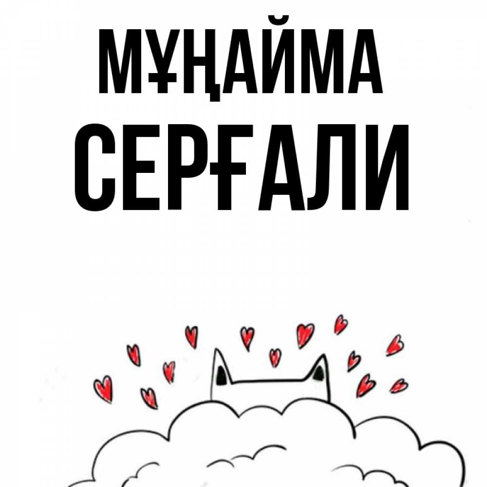 Күн сайын ашық хат с именем, СЕРҒАЛИ Мұңайма облако и ушки котика с сердечками Онлайн тегін жүктеп алу тілектері бар керемет карта 