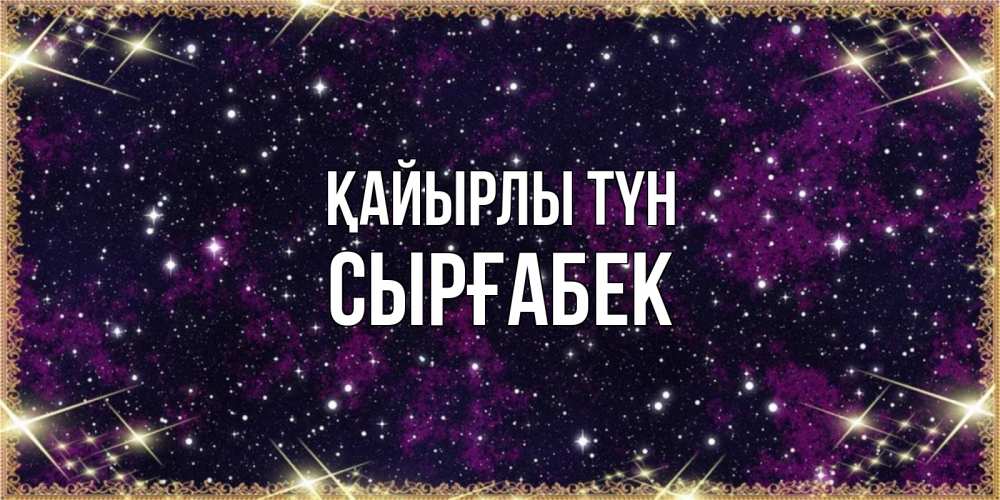Күн сайын ашық хат с именем, СЫРҒАБЕК Қайырлы түн хорошего сна Онлайн тегін жүктеп алу тілектері бар керемет карта 