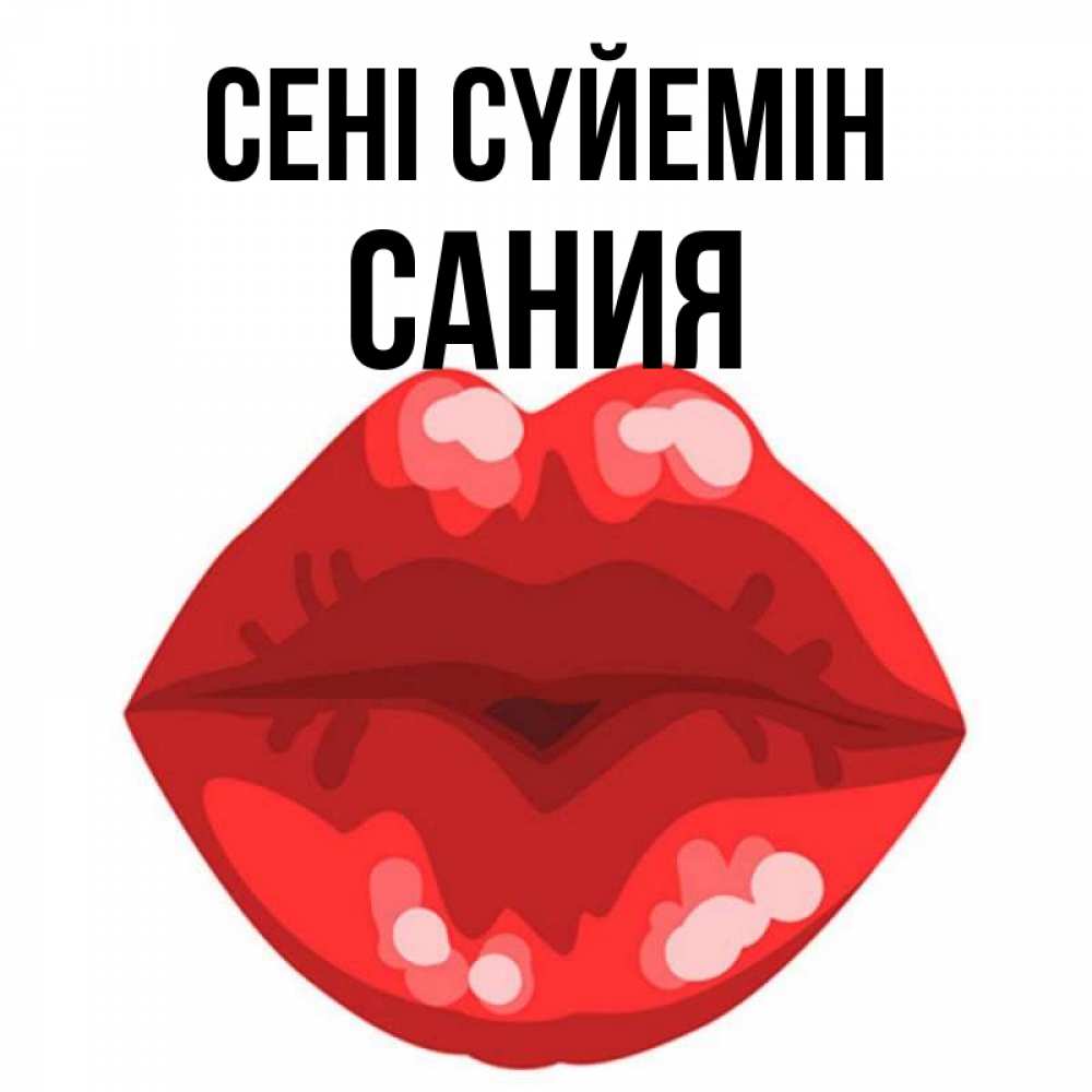Күн сайын ашық хат с именем, Сания Сені сүйемін отправить открытку с поцелуем бесплатно и скачать для парня Онлайн тегін жүктеп алу тілектері бар керемет карта 
