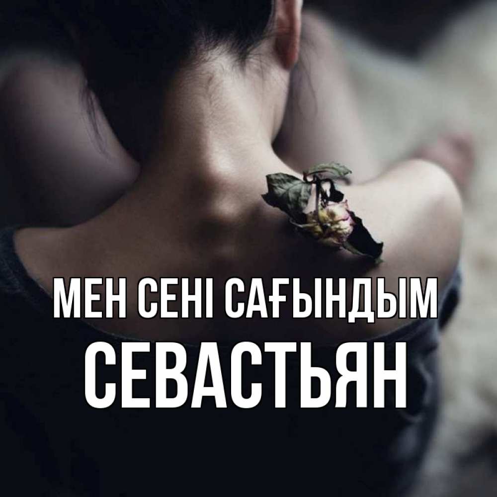 Күн сайын ашық хат с именем, Севастьян Мен сені сағындым засох цветок Онлайн тегін жүктеп алу тілектері бар керемет карта 