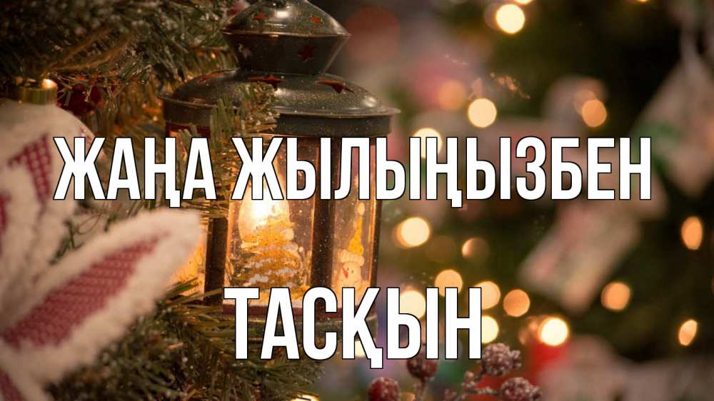 Күн сайын ашық хат с именем, ТАСҚЫН Жаңа жылыңызбен новый год фонарик Онлайн тегін жүктеп алу тілектері бар керемет карта 