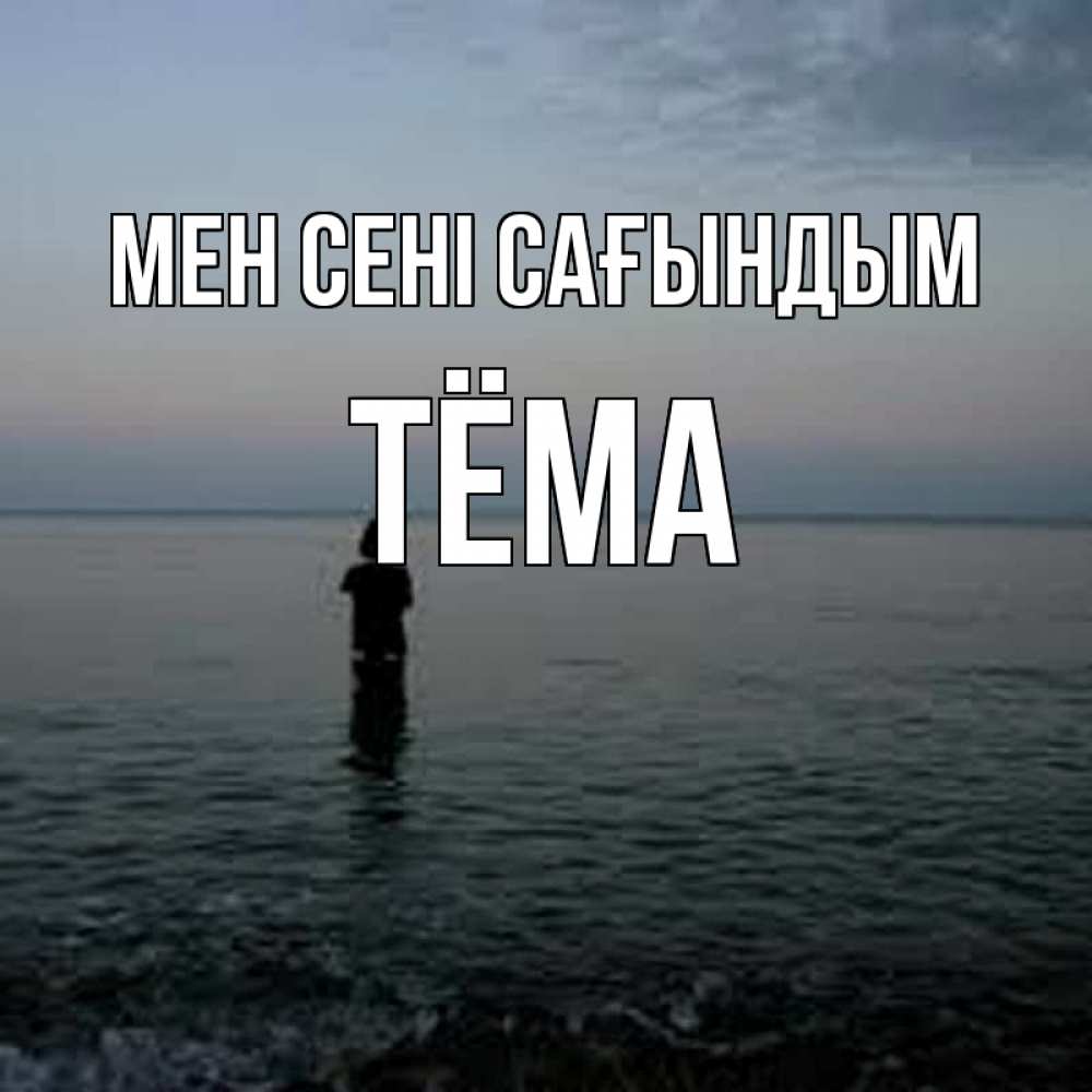 Күн сайын ашық хат с именем, Тёма Мен сені сағындым скука Онлайн тегін жүктеп алу тілектері бар керемет карта 