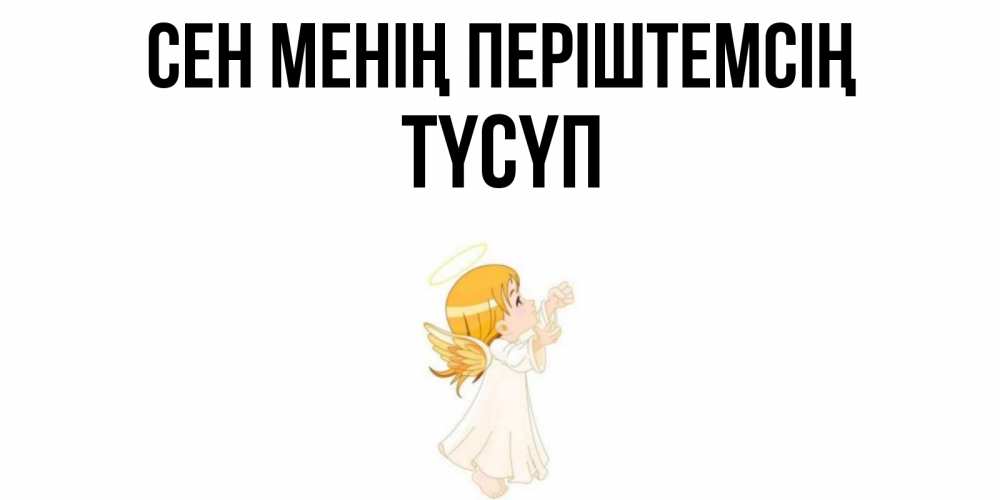 Күн сайын ашық хат с именем, ТҮСҮП Сен менің періштемсің ангел, девочка Онлайн тегін жүктеп алу тілектері бар керемет карта 