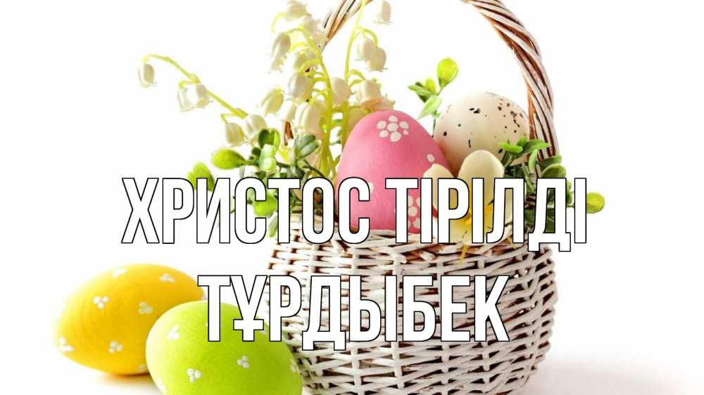 Күн сайын ашық хат с именем, ТҰРДЫБЕК Христос тірілді пасха Онлайн тегін жүктеп алу тілектері бар керемет карта 