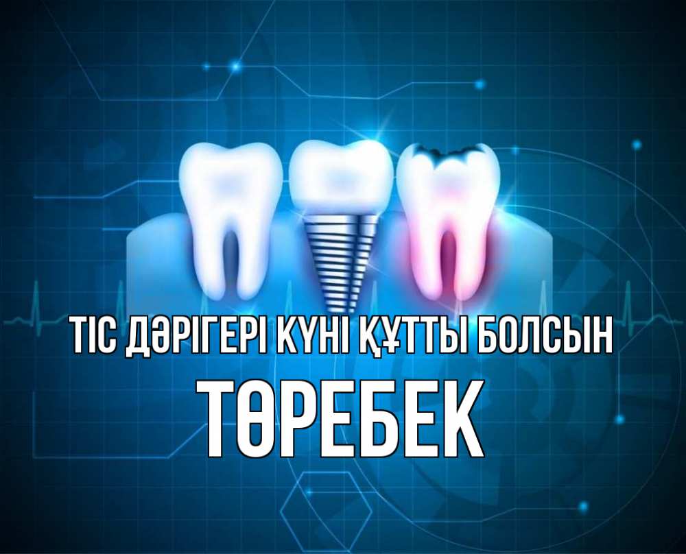Күн сайын ашық хат с именем, ТӨРЕБЕК Тіс дәрігері күні құтты болсын с днем стоматолога Онлайн тегін жүктеп алу тілектері бар керемет карта 
