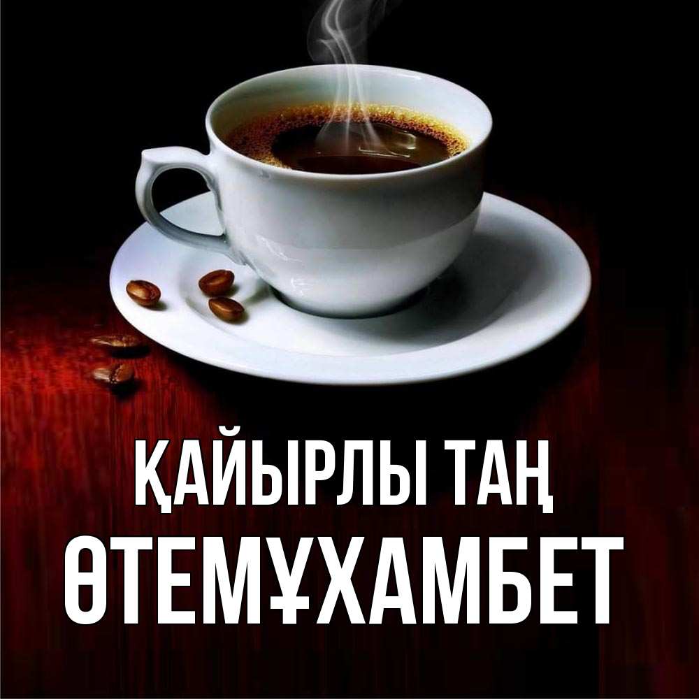 Күн сайын ашық хат с именем, ӨТЕМҰХАМБЕТ Қайырлы таң белая посуда Онлайн тегін жүктеп алу тілектері бар керемет карта 