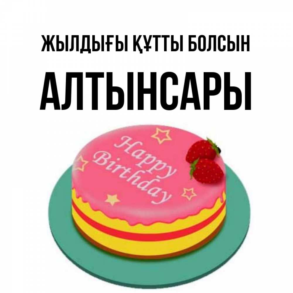 Күн сайын ашық хат с именем, Алтынсары Жылдығы құтты болсын торт, клубника, днюха Онлайн тегін жүктеп алу тілектері бар керемет карта 