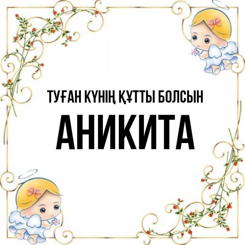 Күн сайын ашық хат с именем, Аникита Туған күнің құтты болсын девочки ангелы Онлайн тегін жүктеп алу тілектері бар керемет карта 