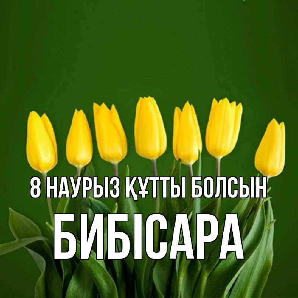 Күн сайын ашық хат с именем, БИБІСАРА 8 наурыз құтты болсын желтого цвета 3 Онлайн тегін жүктеп алу тілектері бар керемет карта 