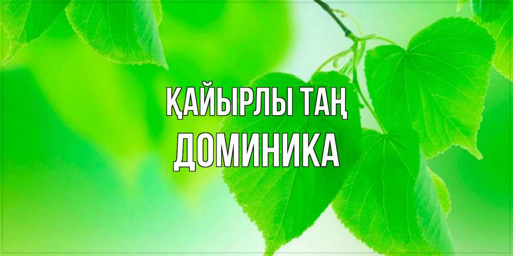 Күн сайын ашық хат с именем, Доминика Қайырлы таң доброе утро с березовыми листьями Онлайн тегін жүктеп алу тілектері бар керемет карта 