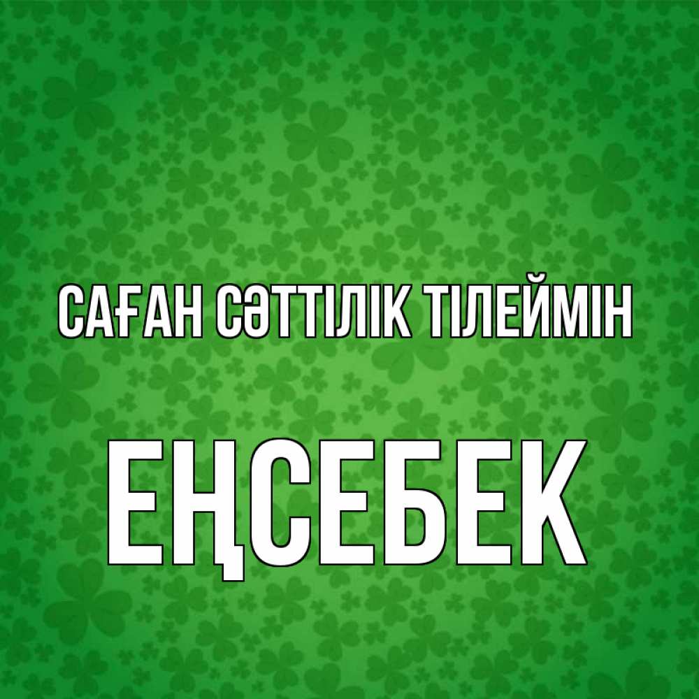 Күн сайын ашық хат с именем, Еңсебек Саған сәттілік тілеймін много листочков на удачу Онлайн тегін жүктеп алу тілектері бар керемет карта 